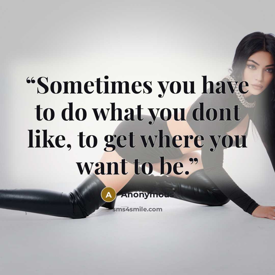 “Sometimes you have to do what you dont like, to get where you want to be.” quote by Anonymous