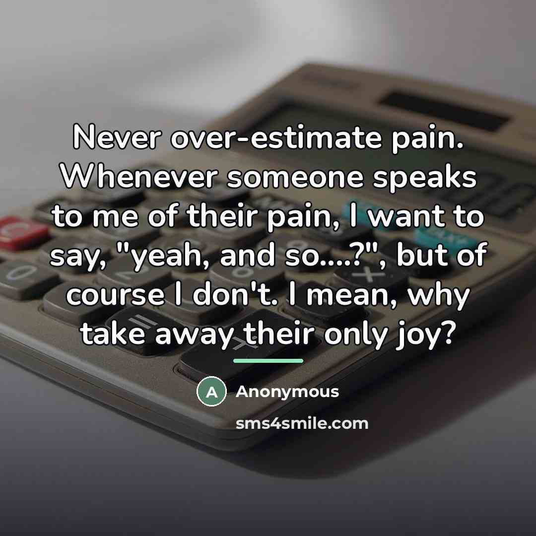 “Never over-estimate pain. Whenever someone speaks to me of their…” quote by Anonymous