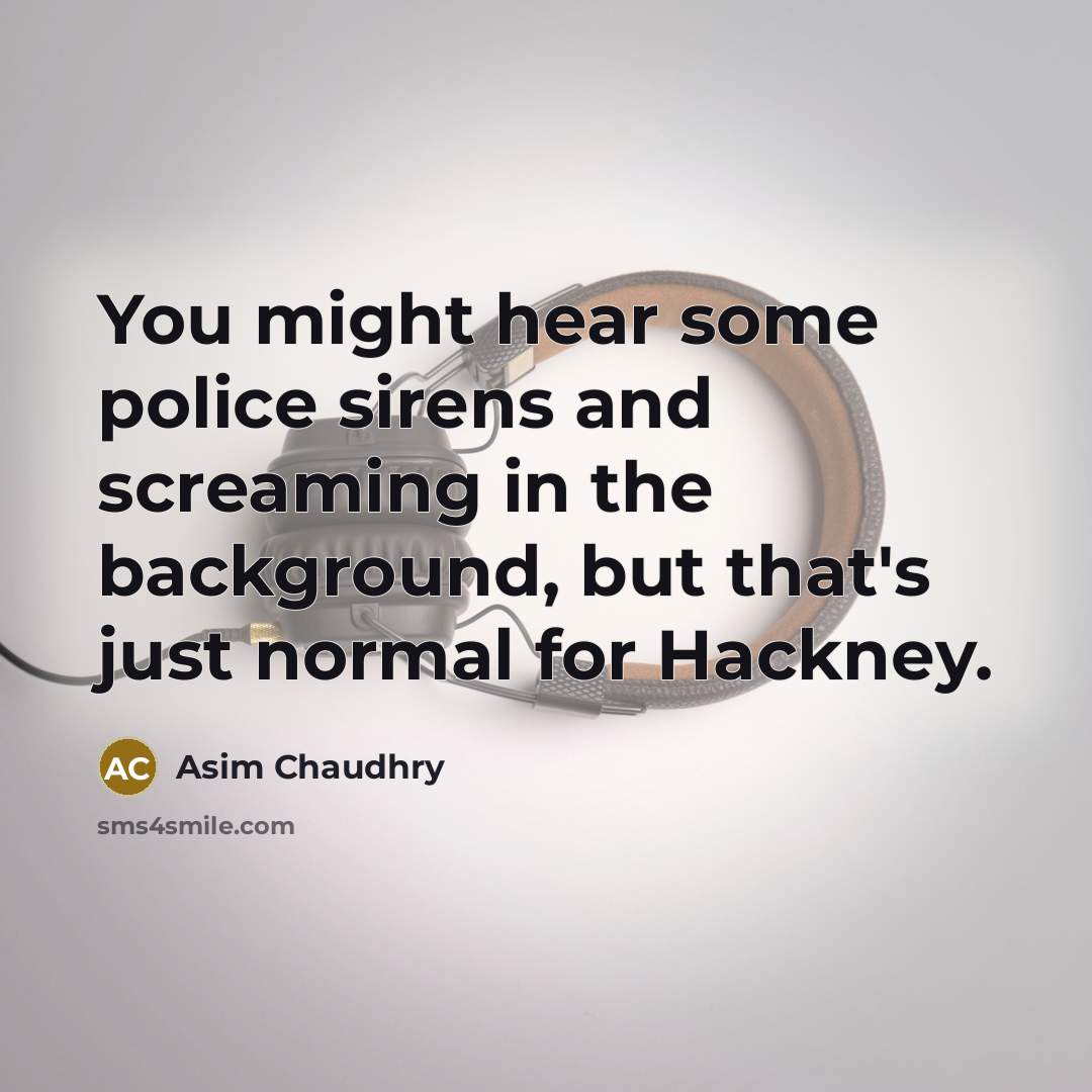 “You might hear some police sirens and screaming in the…” quote by Asim Chaudhry