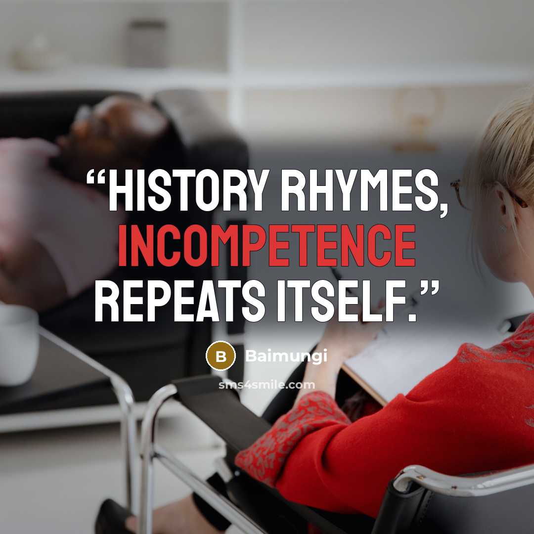 “History rhymes, incompetence repeats itself.” quote by Baimungi