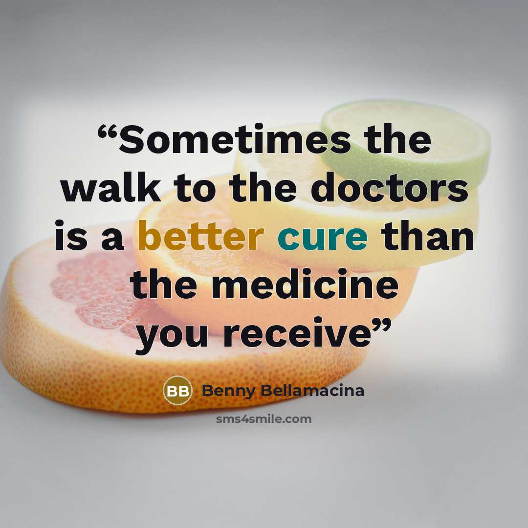 “Sometimes the walk to the doctors is a better cure than the medicine you receive” quote by Benny Bellamacina