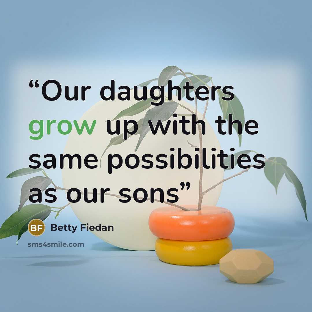 “Our daughters grow up with the same possibilities as our sons” quote by Betty Fiedan