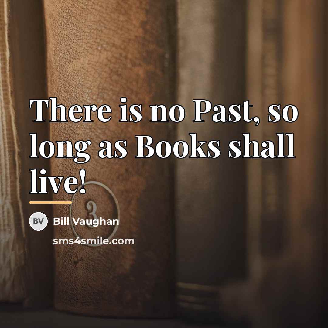 “There is no Past, so long as Books shall live!…” quote by Bill Vaughan