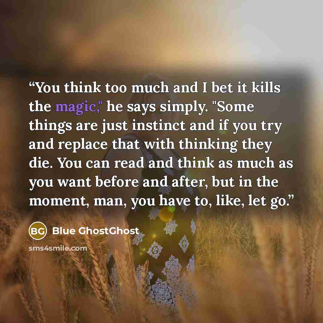 “You think too much and I bet it kills the magic," he says simply. "Some things are just instinct and if you try and replace that with thinking they die. You can read and think as much as you want before and after, but in the moment, man, you have to, like, let go.” quote by Blue GhostGhost