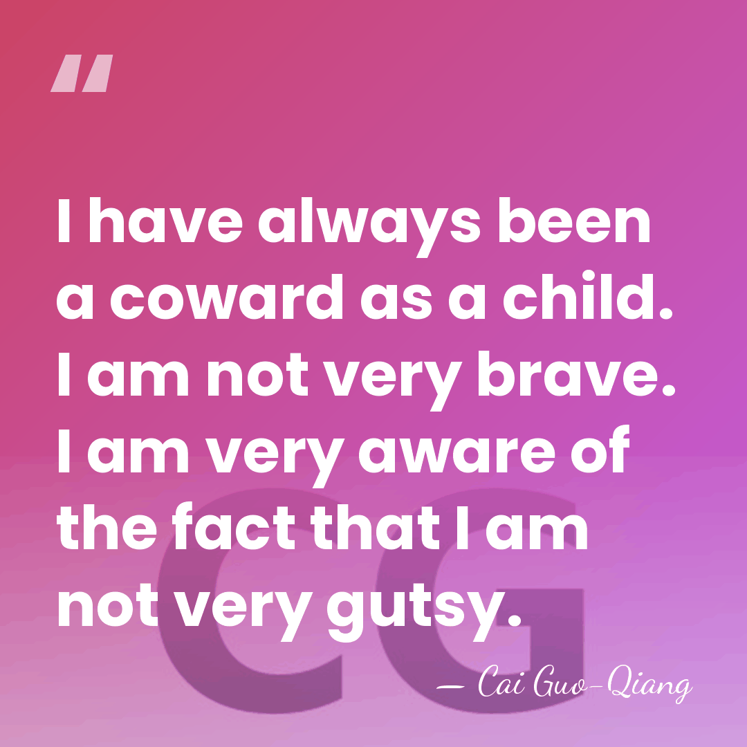 I have always been a coward as a child. I am not&hellip; - Cai Guo-Qiang