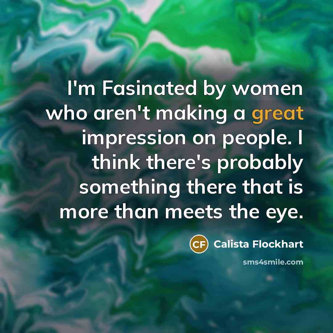 “I'm Fasinated by women who aren't making a great impression…” quote by Calista Flockhart
