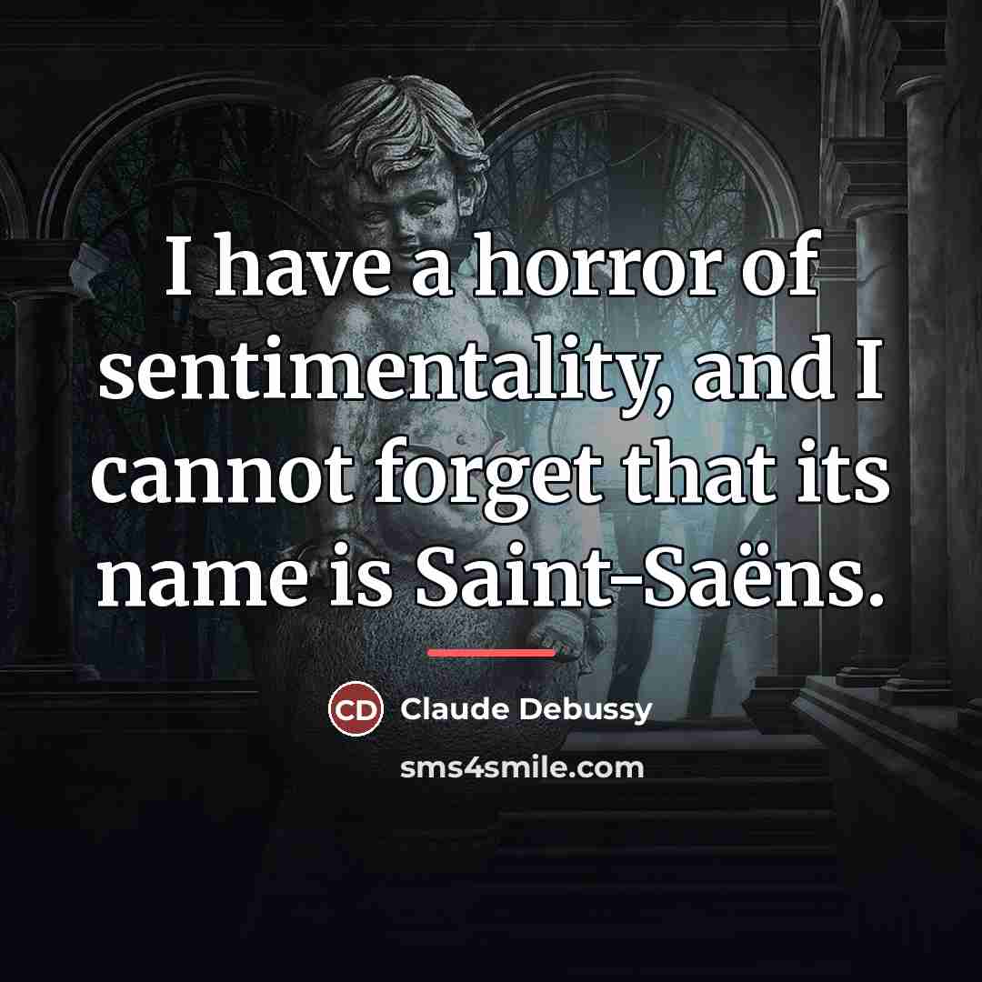 “I have a horror of sentimentality, and I cannot forget…” quote by Claude Debussy