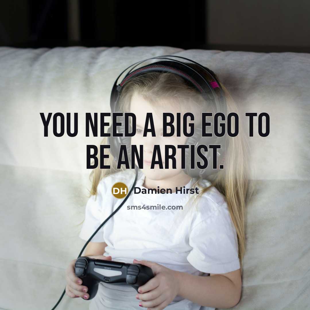 “You need a big ego to be an artist.…” quote by Damien Hirst