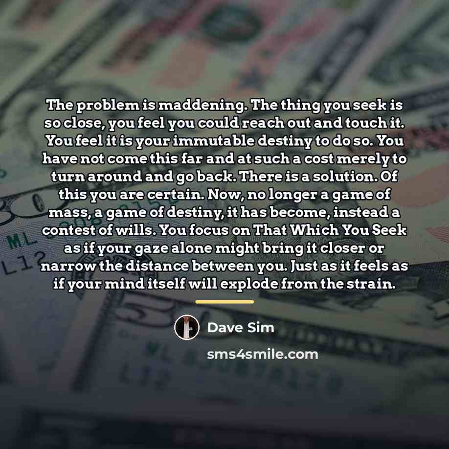 “The problem is maddening. The thing you seek is so…” quote by Dave Sim