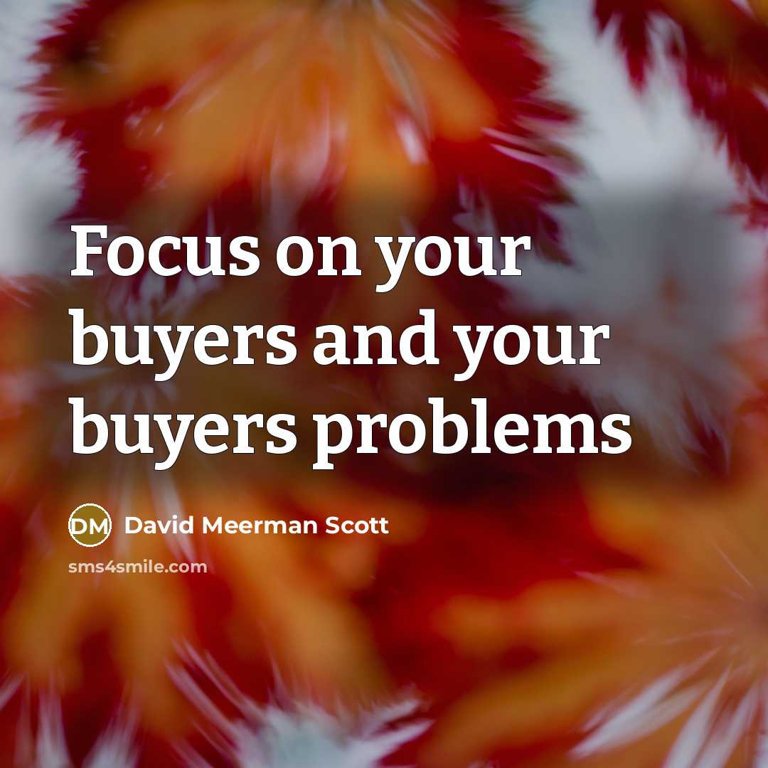 “Focus on your buyers and your buyers problems…” quote by David Meerman Scott