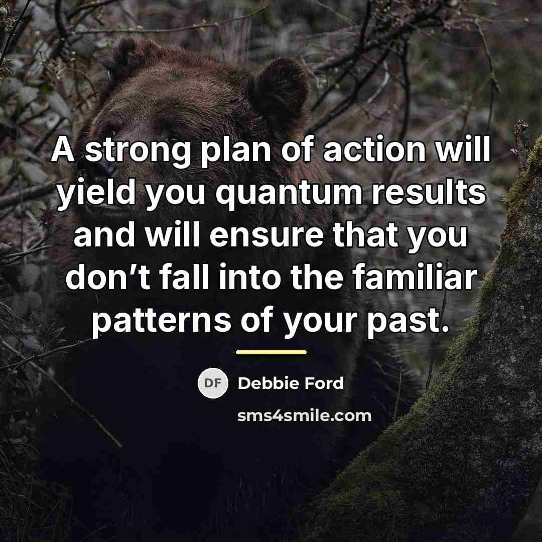 “A strong plan of action will yield you quantum results…” quote by Debbie Ford