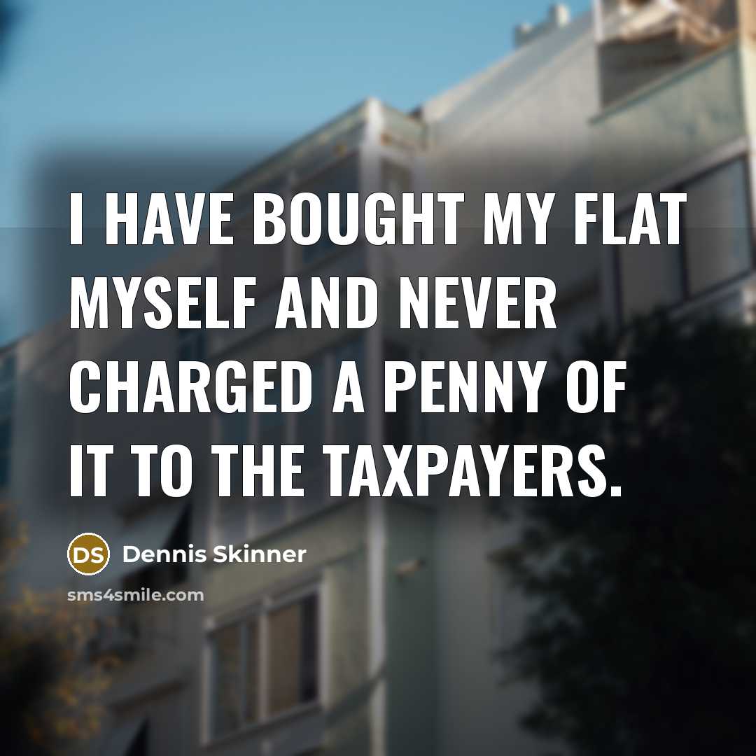 “I have bought my flat myself and never charged a…” quote by Dennis Skinner