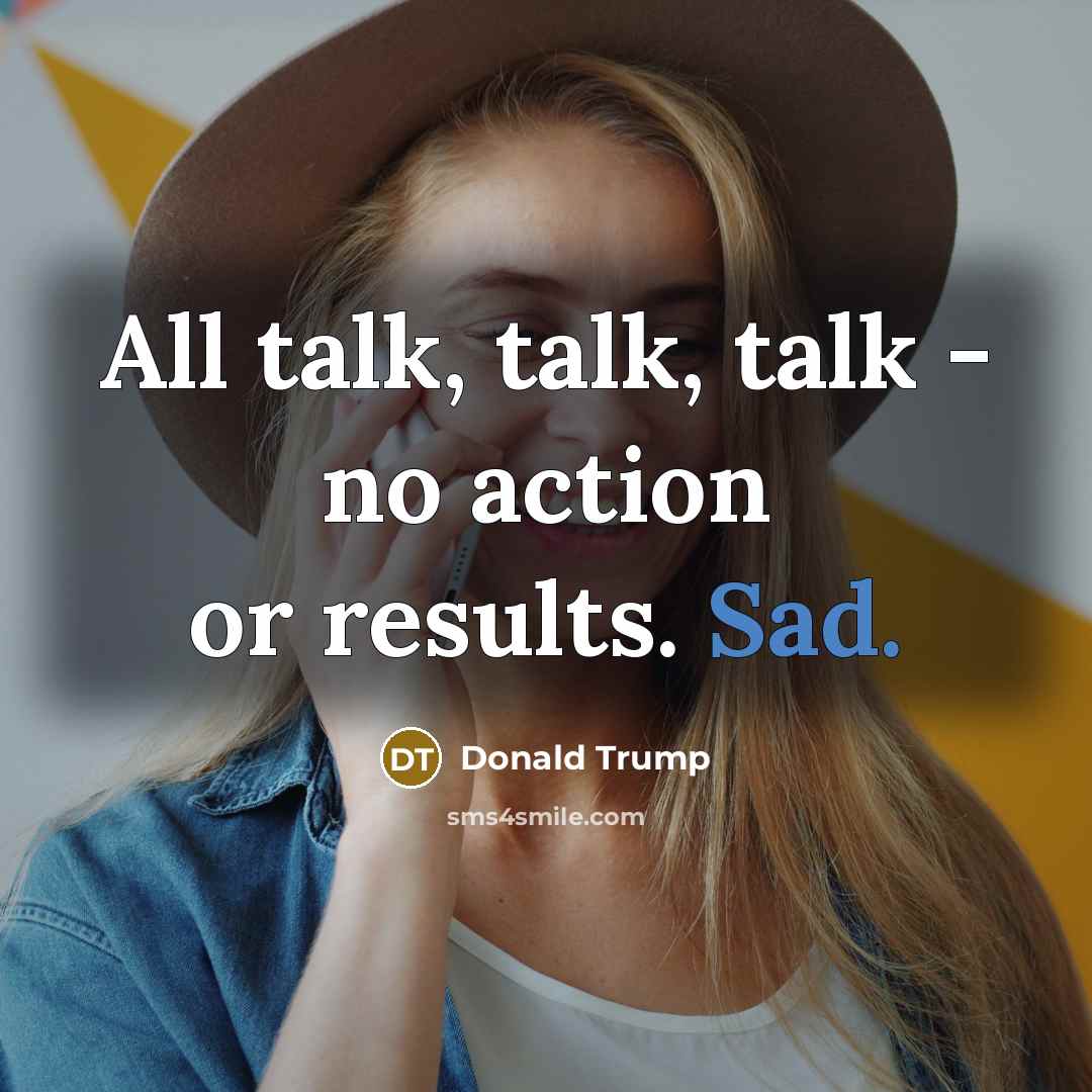 “All talk, talk, talk - no action or results. Sad.…” quote by Donald Trump