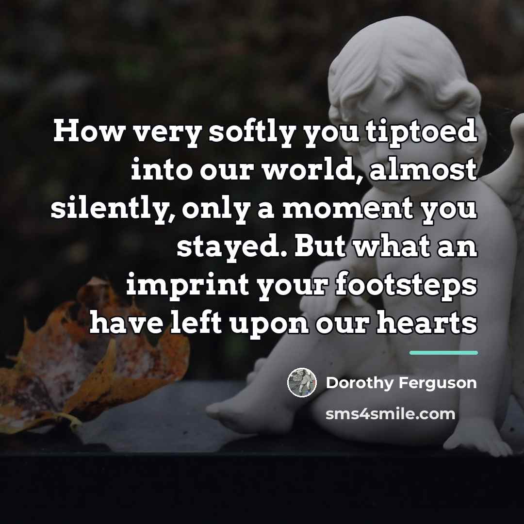 “How very softly you tiptoed into our world, almost silently,…” quote by Dorothy Ferguson