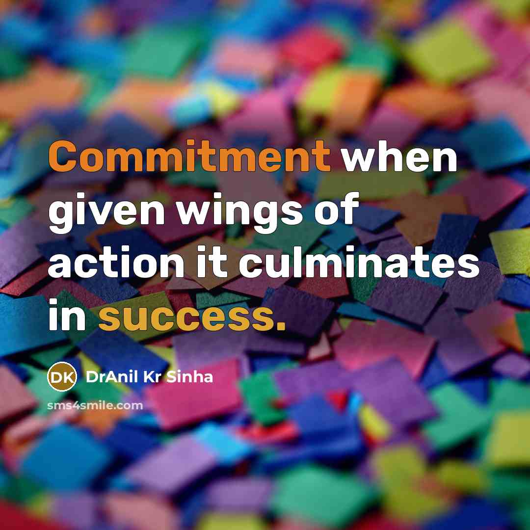 “Commitment when given wings of action it culminates in success.” quote by DrAnil Kr Sinha