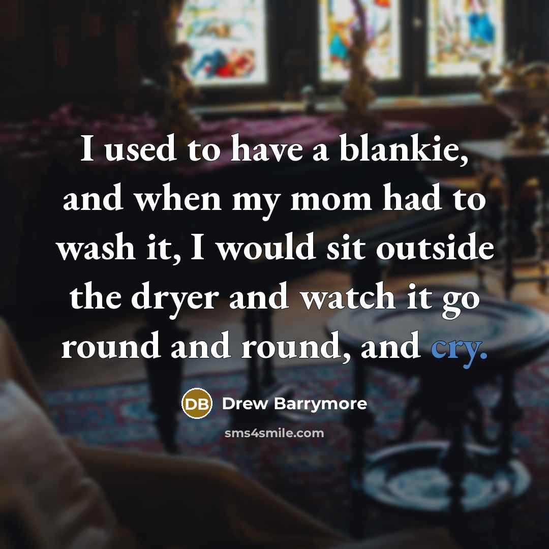 “I used to have a blankie, and when my mom…” quote by Drew Barrymore