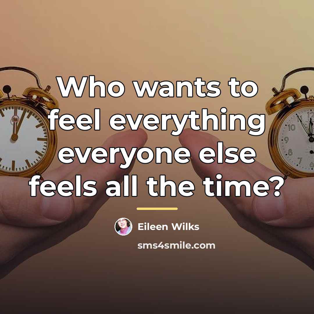“Who wants to feel everything everyone else feels all the…” quote by Eileen Wilks