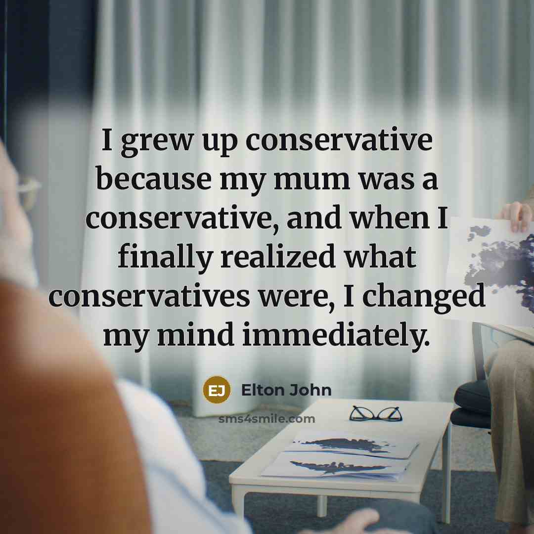 “I grew up conservative because my mum was a conservative,…” quote by Elton John