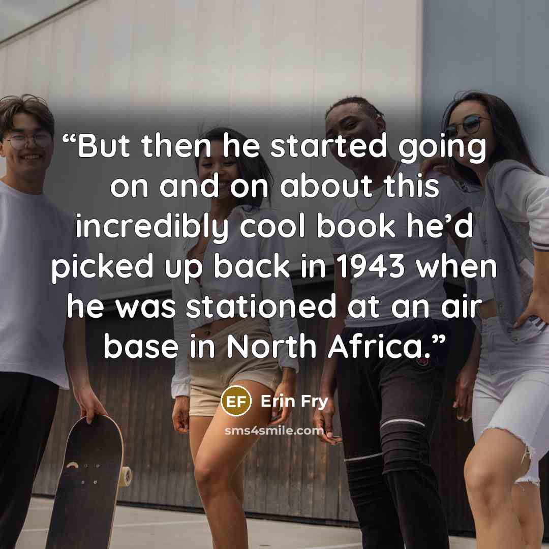 “But then he started going on and on about this incredibly cool book he’d picked up back in 1943 when he was stationed at an air base in North Africa.” quote by Erin Fry