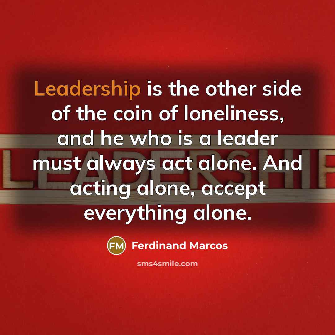 “Leadership is the other side of the coin of loneliness,…” quote by Ferdinand Marcos