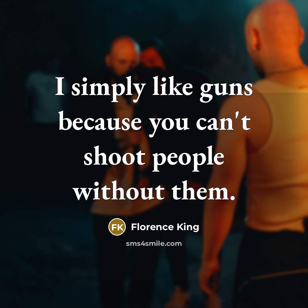 “I simply like guns because you can't shoot people without…” quote by Florence King