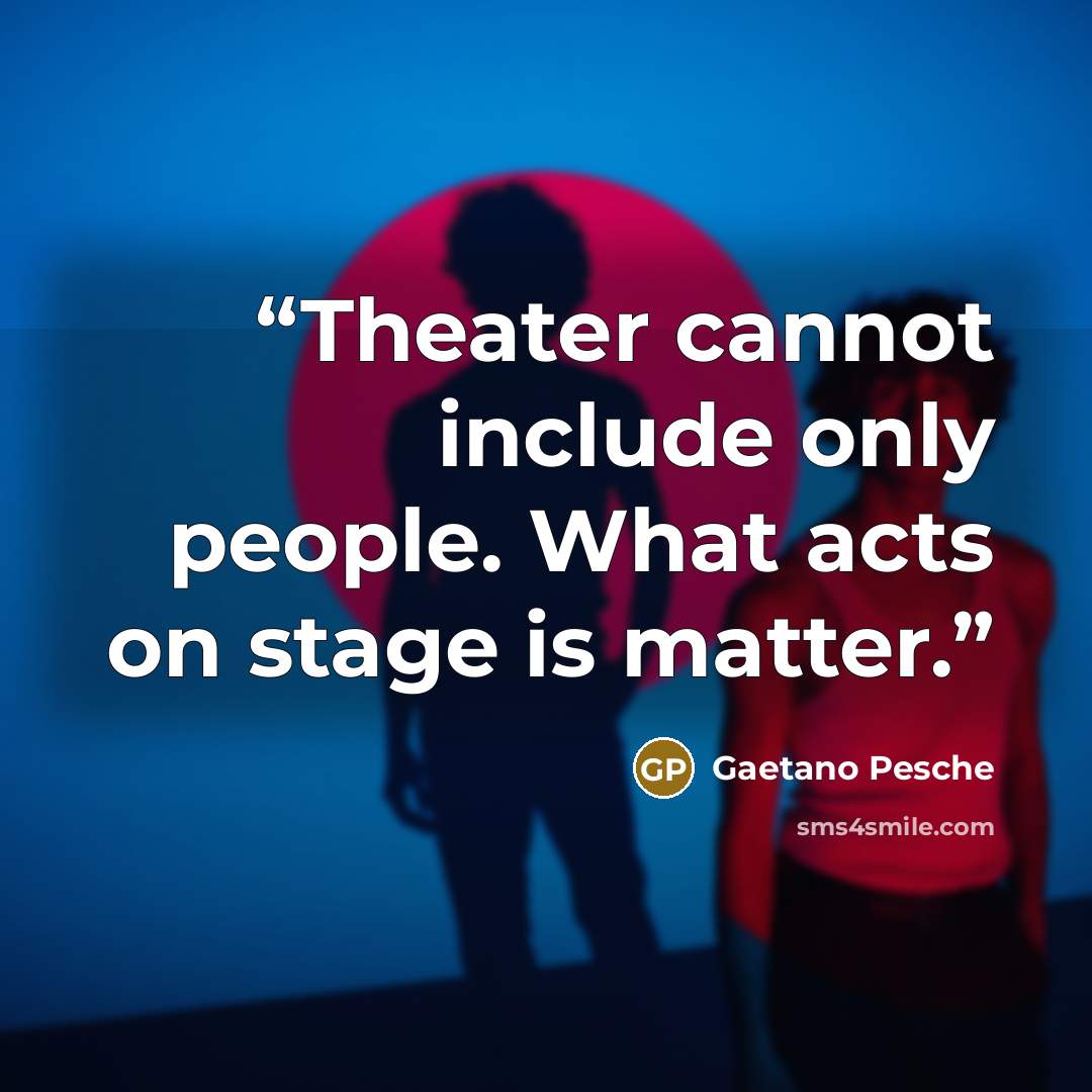 “Theater cannot include only people. What acts on stage is matter.” quote by Gaetano Pesche