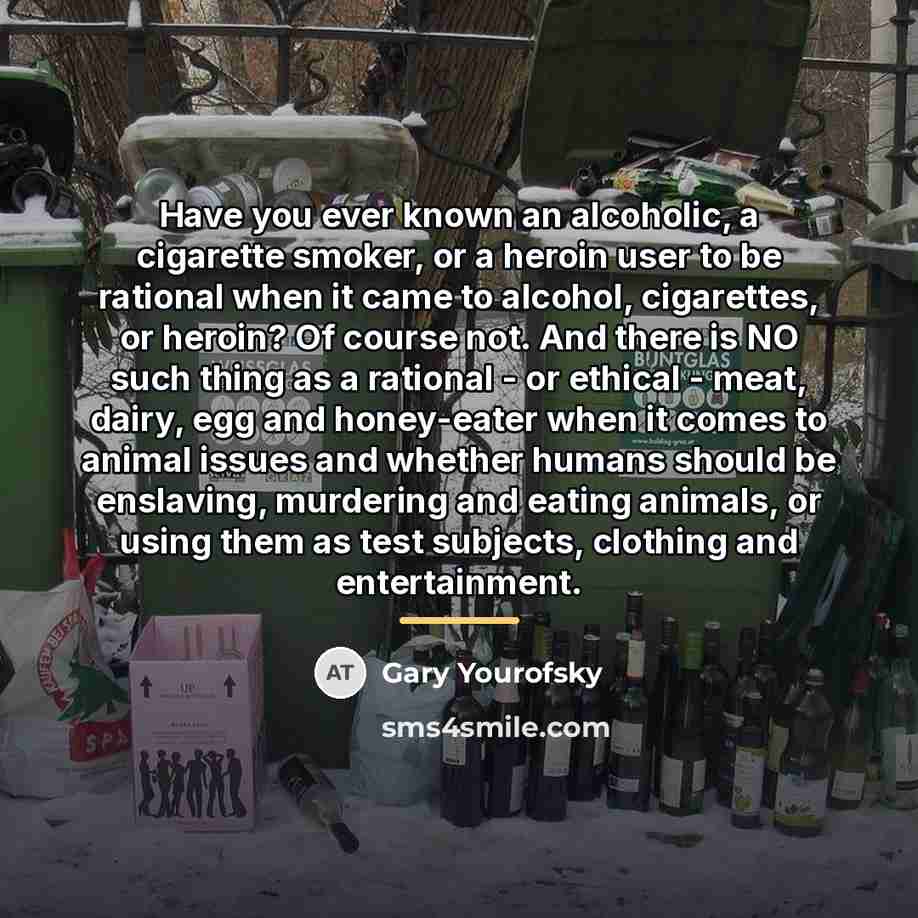 “Have you ever known an alcoholic, a cigarette smoker, or…” quote by Gary Yourofsky