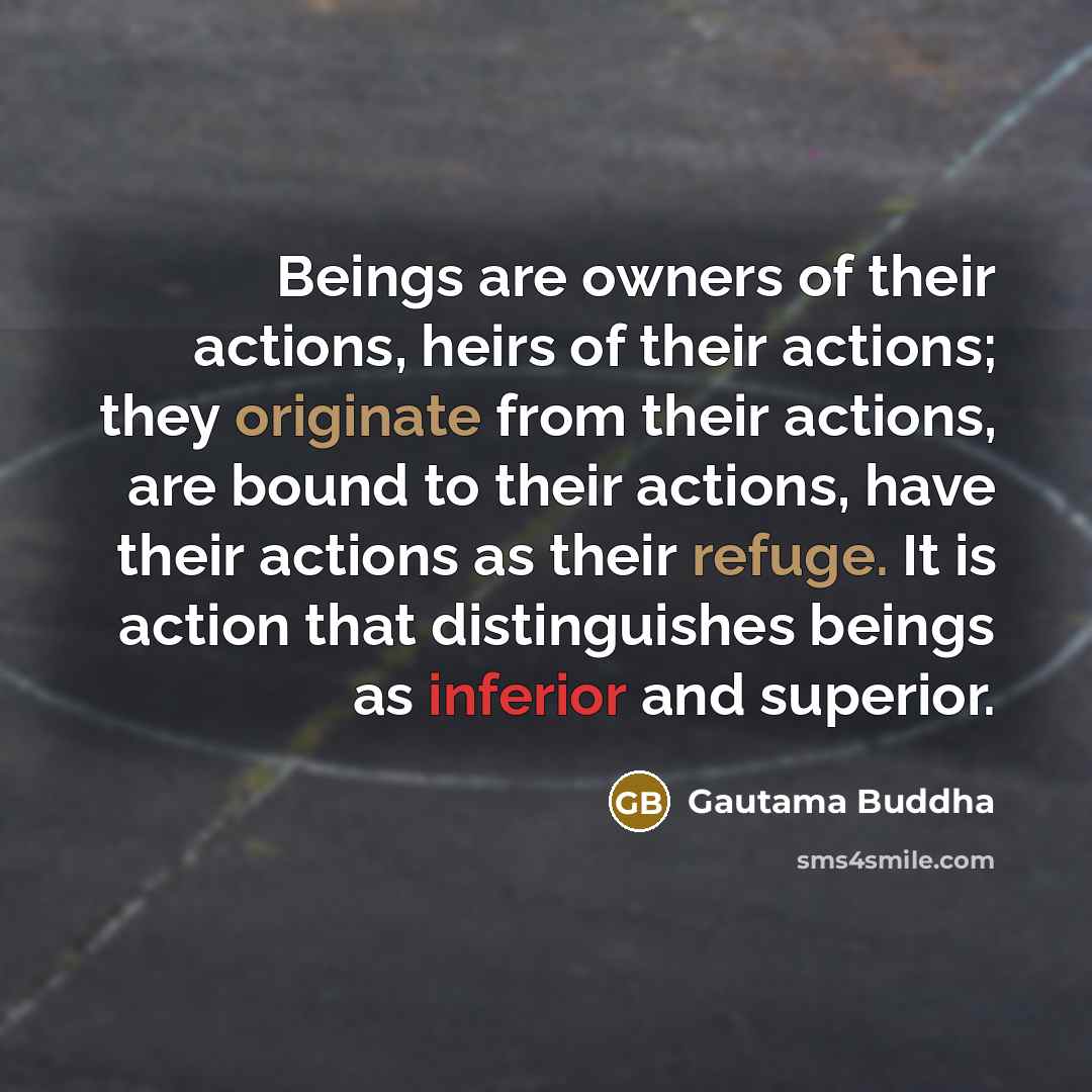 “Beings are owners of their actions, heirs of their actions;…” quote by Gautama Buddha