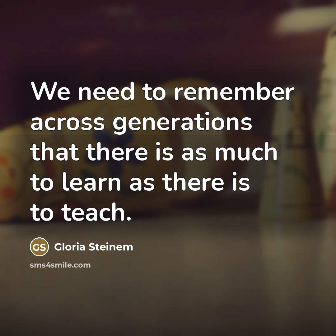 “We need to remember across generations that there is as…” quote by Gloria Steinem