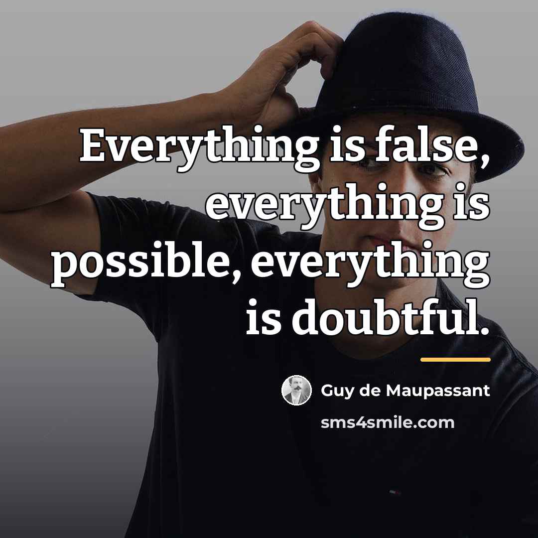 “Everything is false, everything is possible, everything is doubtful.…” quote by Guy de Maupassant