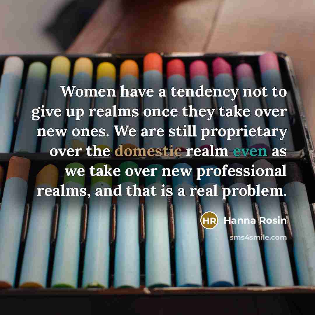 “Women have a tendency not to give up realms once…” quote by Hanna Rosin
