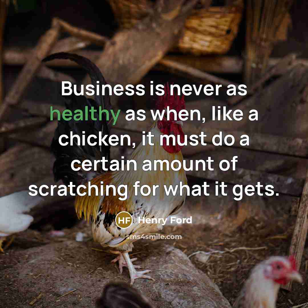 “Business is never as healthy as when, like a chicken,…” quote by Henry Ford