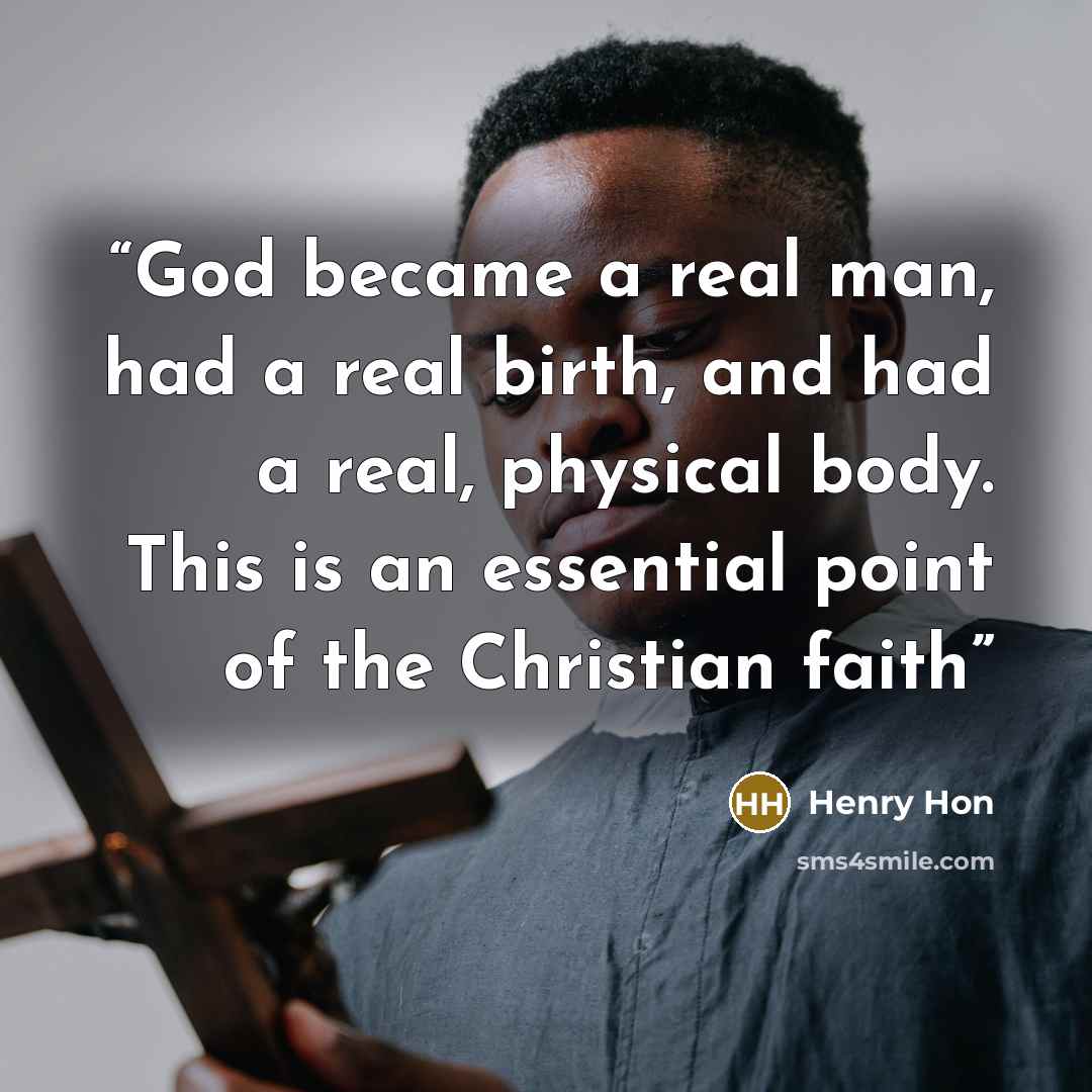 “God became a real man, had a real birth, and had a real, physical body. This is an essential point of the Christian faith” quote by Henry Hon