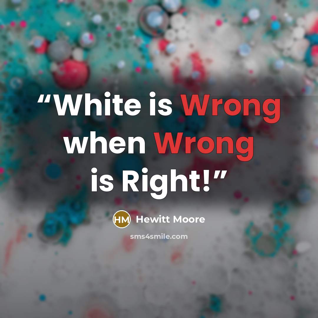 “White is Wrong when Wrong is Right!” quote by Hewitt Moore