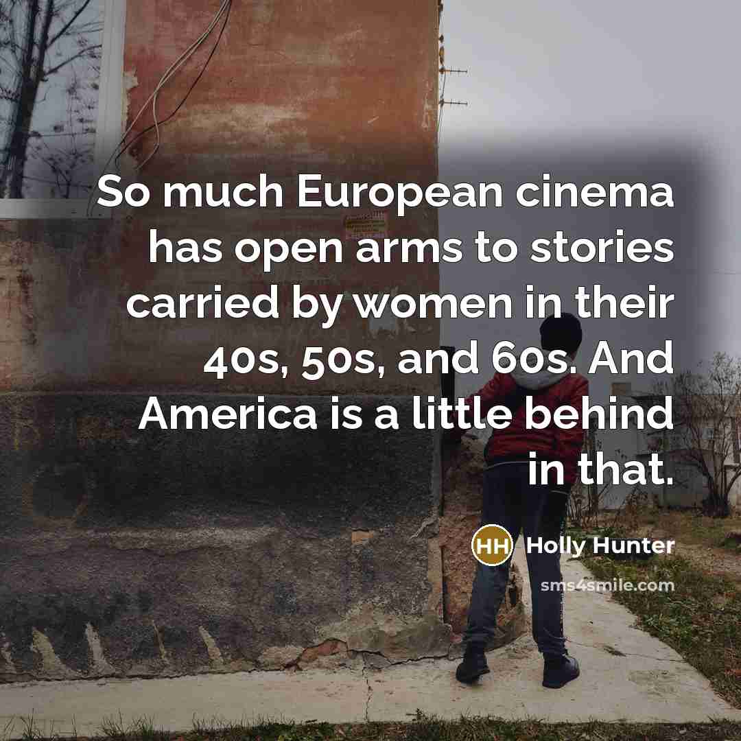 “So much European cinema has open arms to stories carried…” quote by Holly Hunter