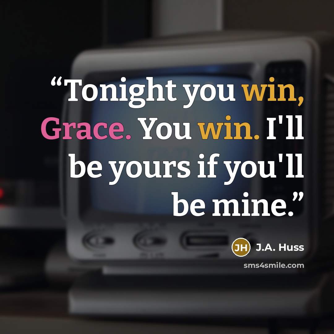 “Tonight you win, Grace. You win. I'll be yours if you'll be mine.” quote by J.A. Huss