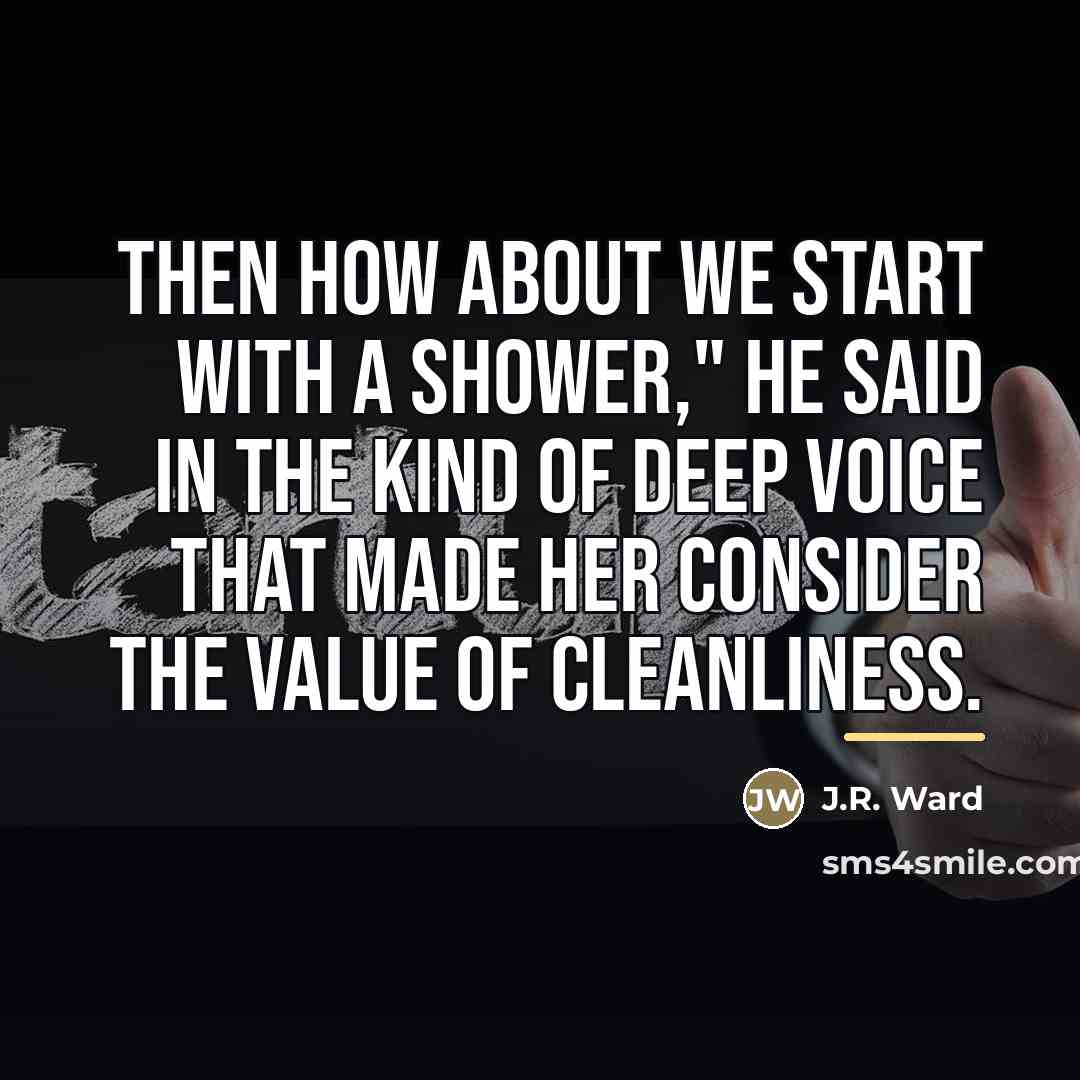 “Then how about we start with a shower," he said…” quote by J.R. Ward