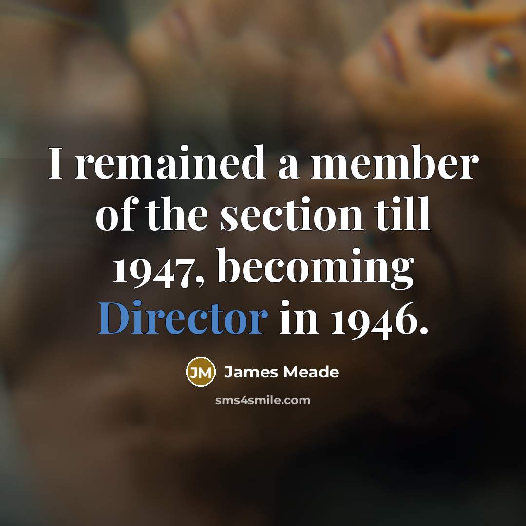 “I remained a member of the section till 1947, becoming…” quote by James Meade
