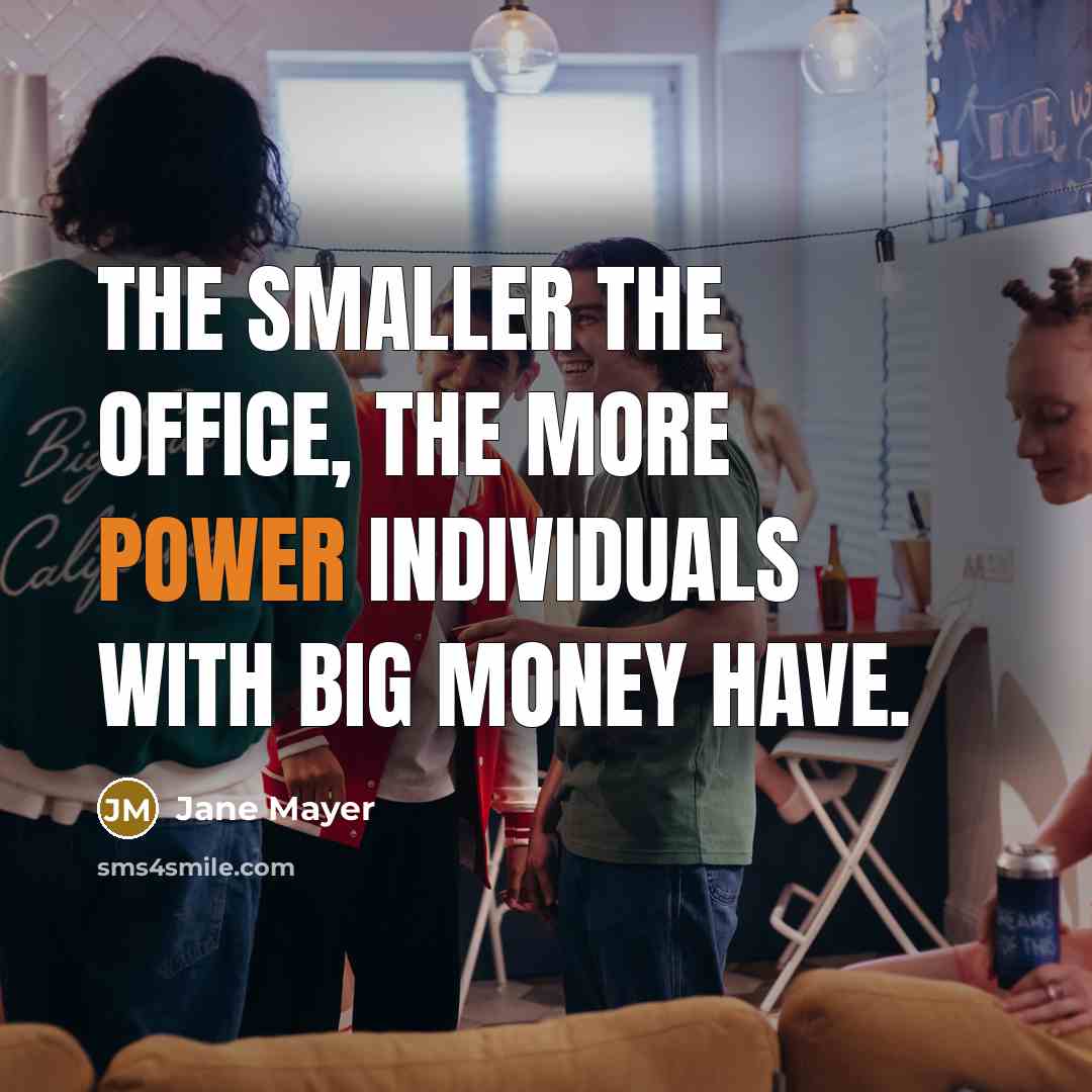 “The smaller the office, the more power individuals with big…” quote by Jane Mayer