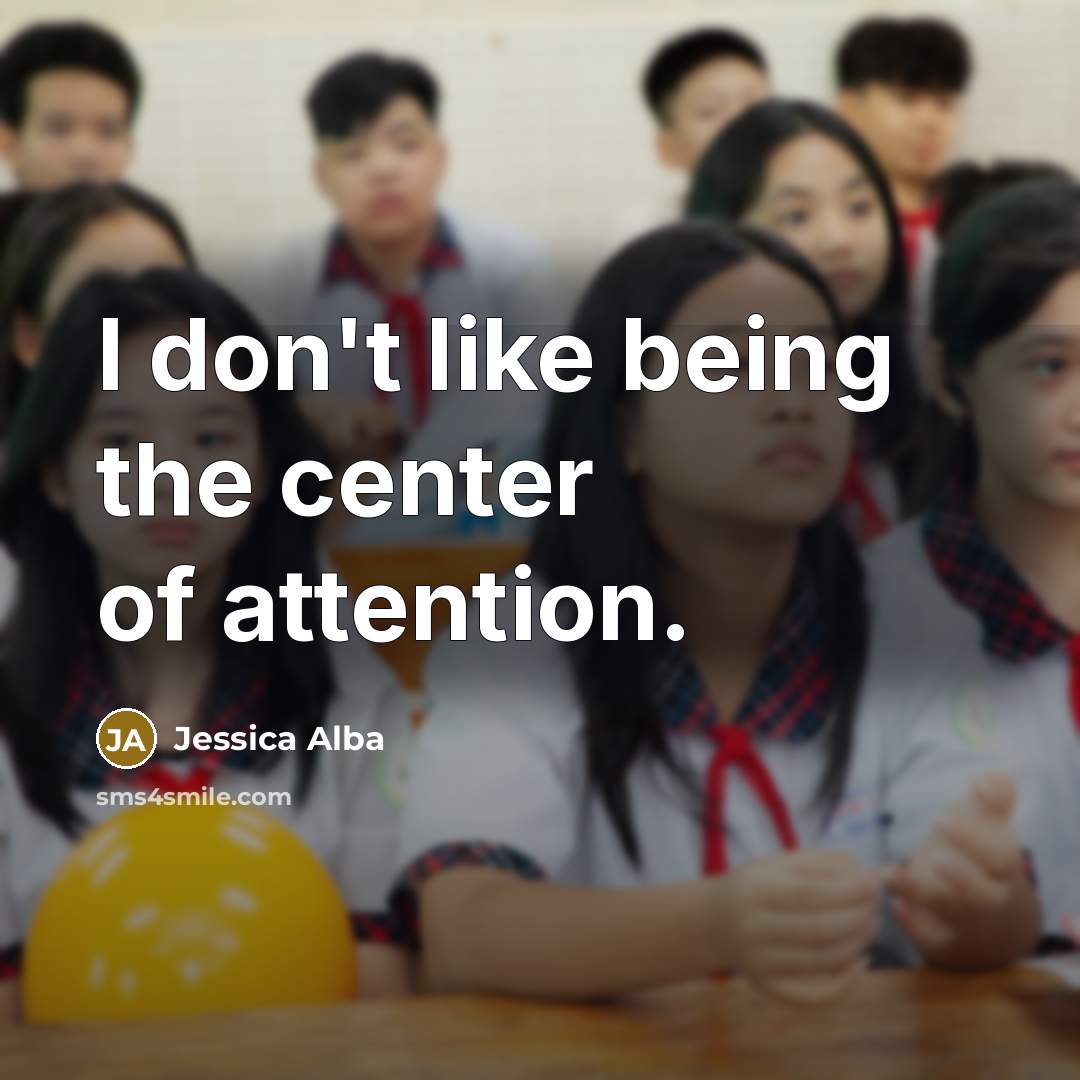 “I don't like being the center of attention.…” quote by Jessica Alba