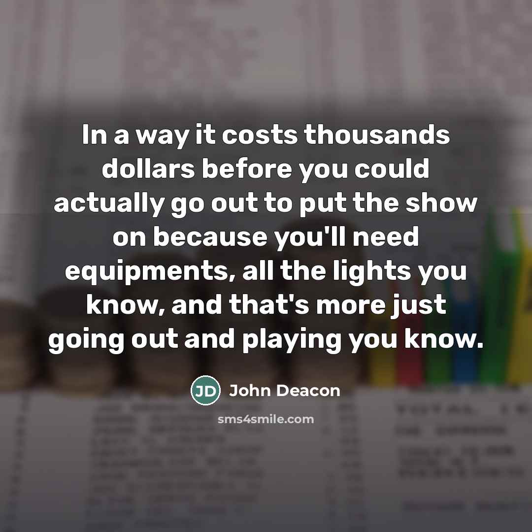 “In a way it costs thousands dollars before you could…” quote by John Deacon