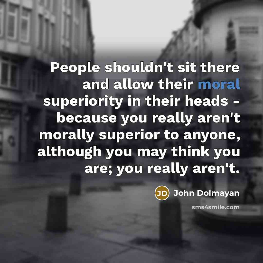 “People shouldn't sit there and allow their moral superiority in…” quote by John Dolmayan