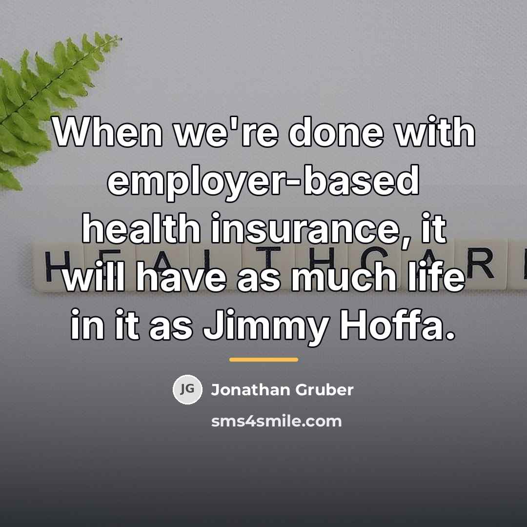 “When we're done with employer-based health insurance, it will have…” quote by Jonathan Gruber