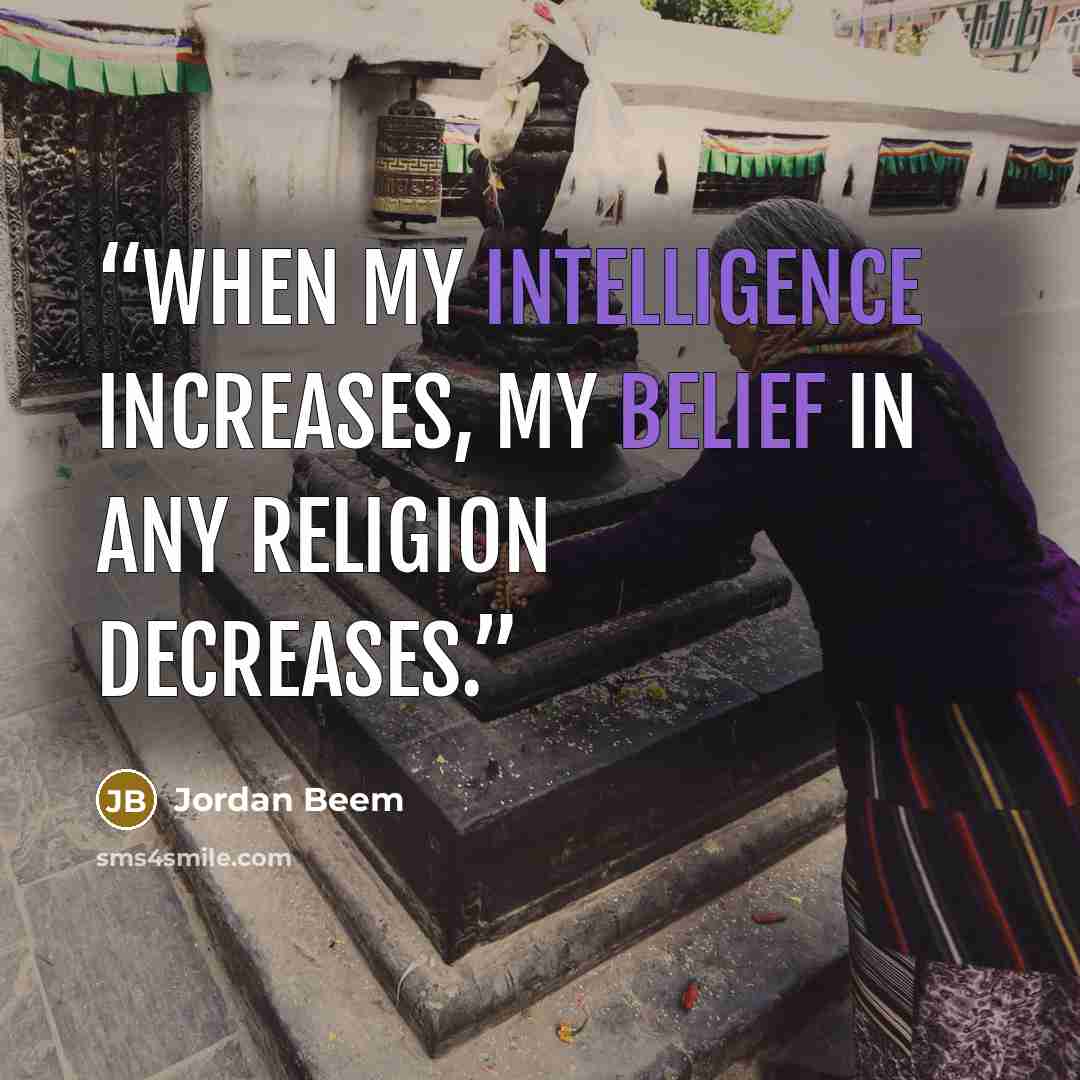 “When my intelligence increases, my belief in any religion decreases.” quote by Jordan Beem