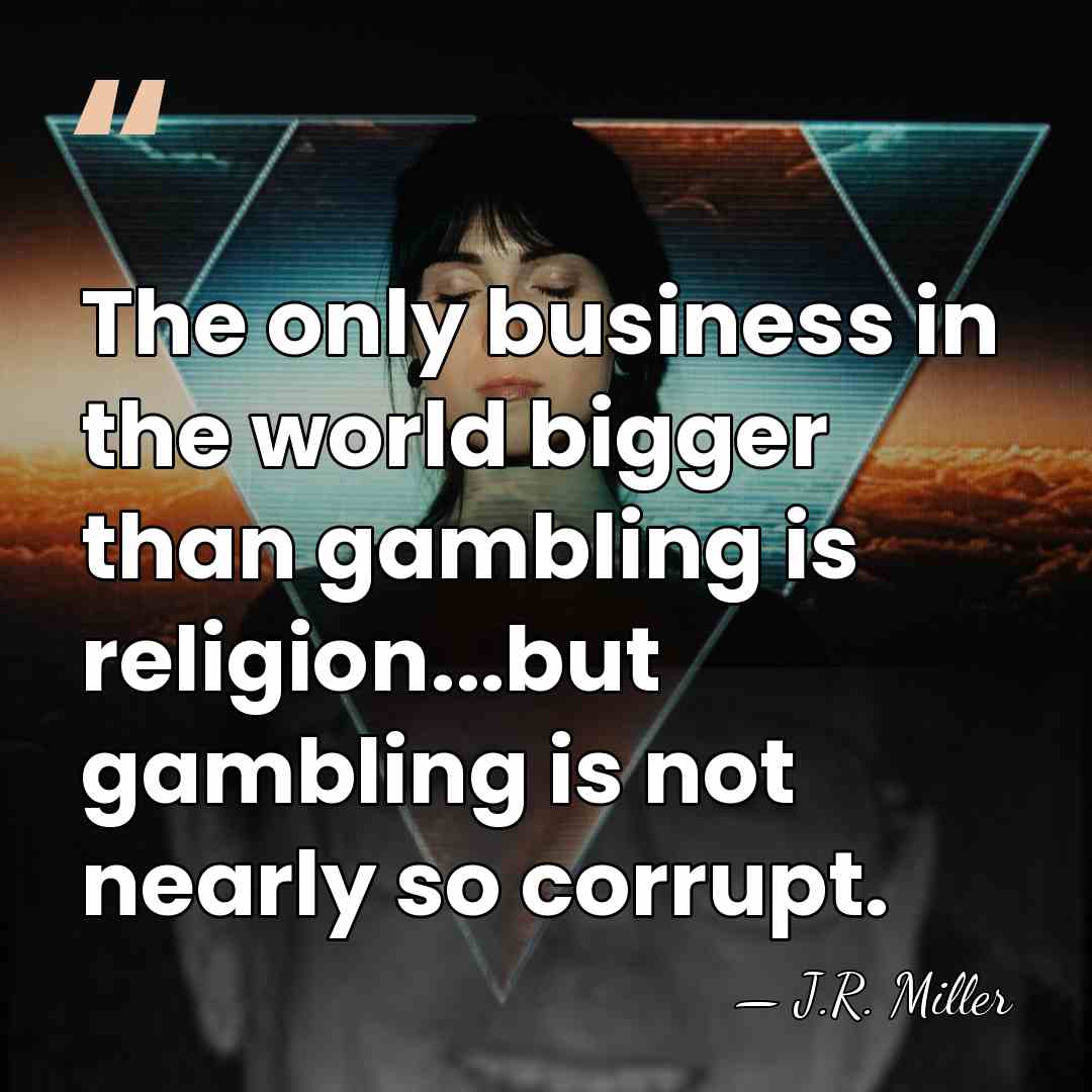 The only business in the world bigger than gambling is religion...but gambling&hellip; - J.R. Miller