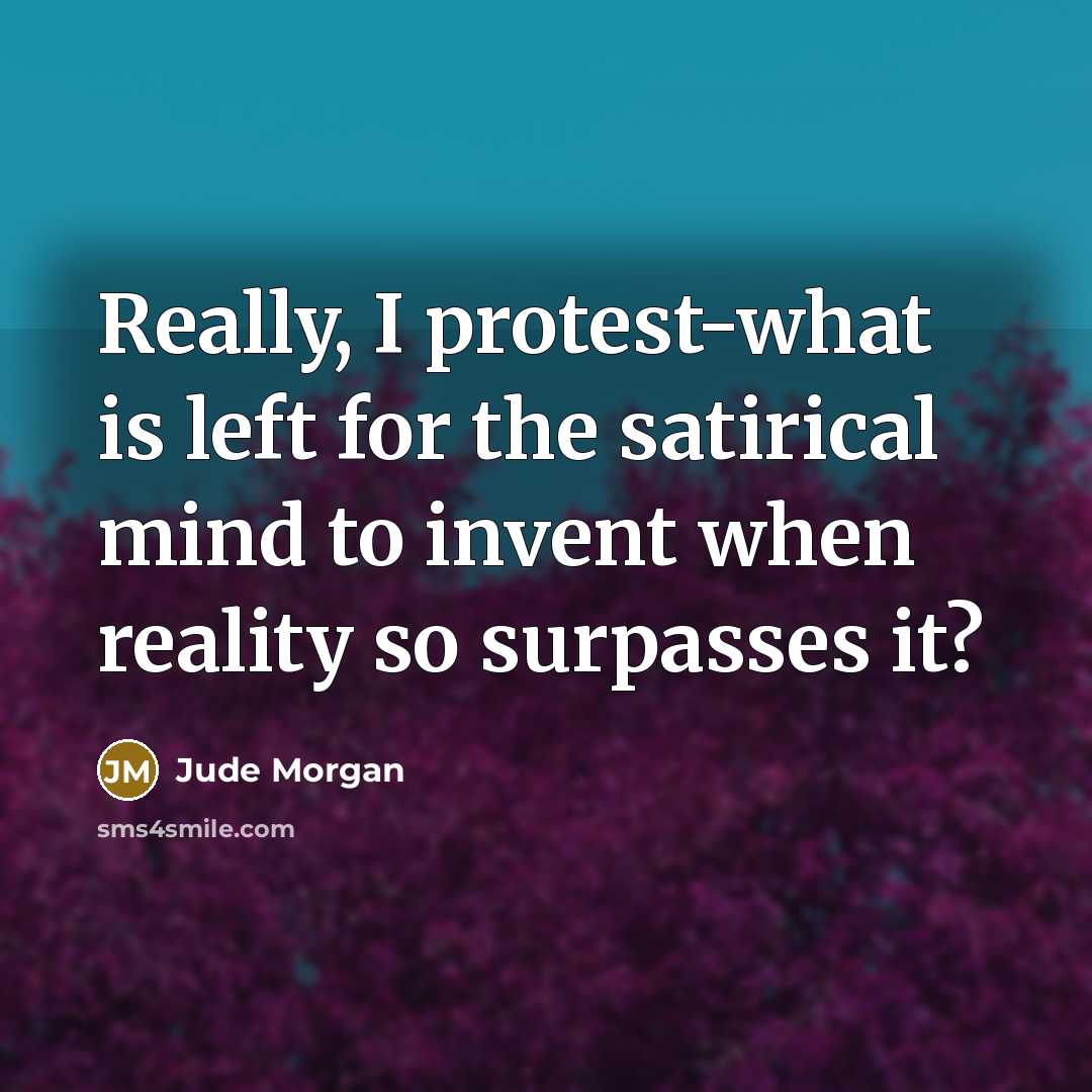 “Really, I protest-what is left for the satirical mind to…” quote by Jude Morgan