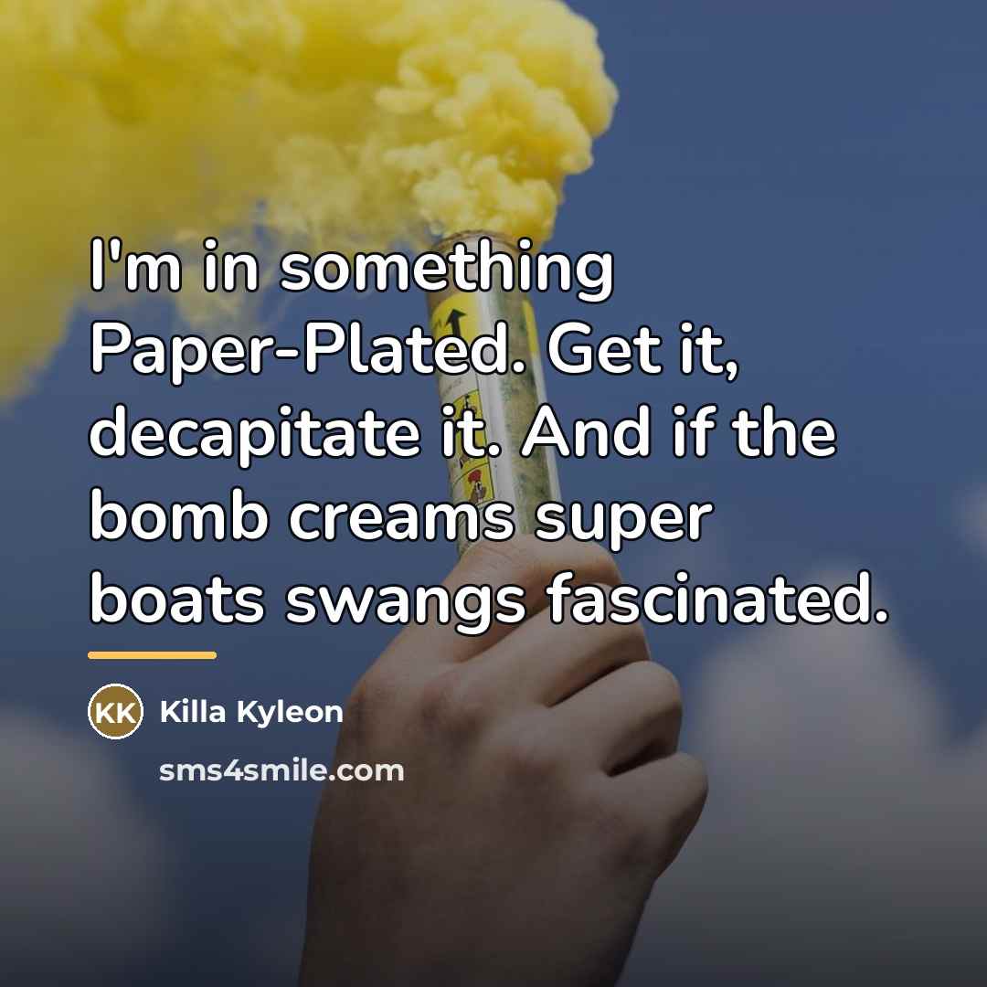 “I'm in something Paper-Plated. Get it, decapitate it. And if…” quote by Killa Kyleon