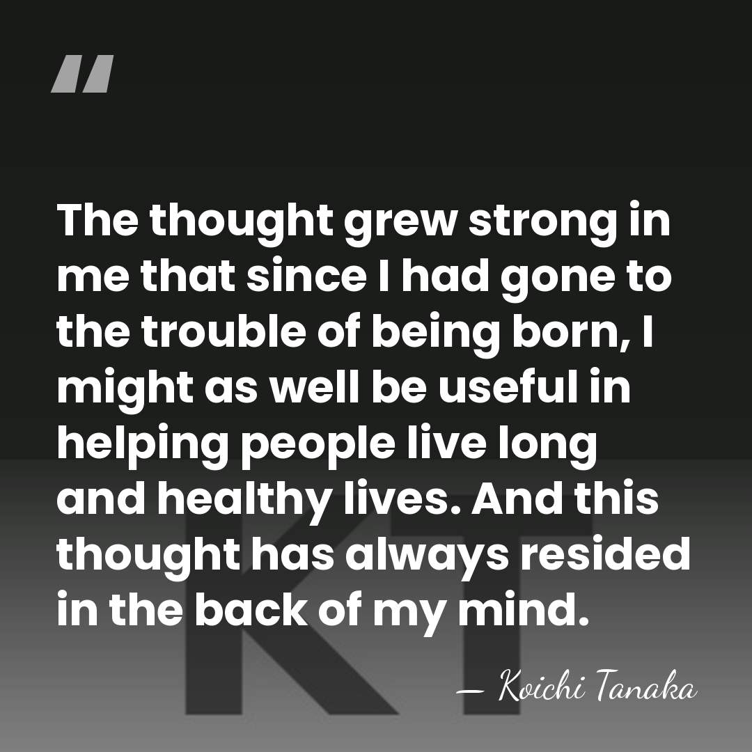 The thought grew strong in me that since I had gone to&hellip; - Koichi Tanaka