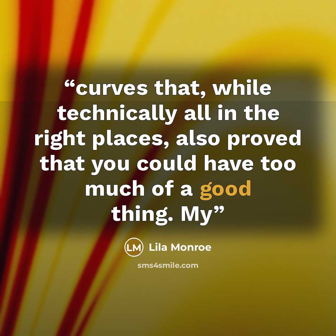 “curves that, while technically all in the right places, also proved that you could have too much of a good thing. My” quote by Lila Monroe