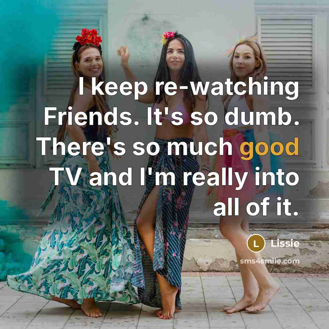 “I keep re-watching Friends. It's so dumb. There's so much…” quote by Lissie
